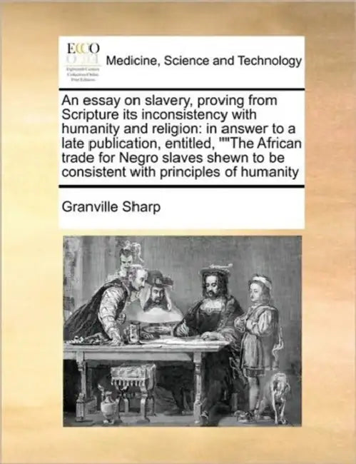 An Essay on Slavery, Proving from Scripture Its Inconsistency with Humanity and Religion: In Answer to a Late Publication, Entitled, the African Trade by Granville Sharp