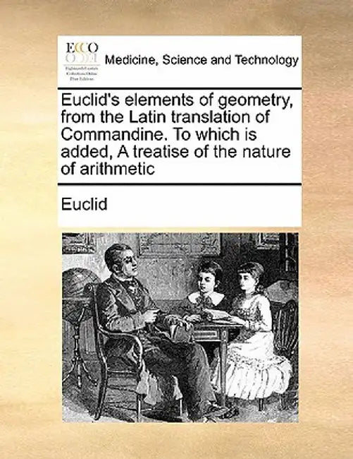 Euclid's Elements of Geometry, from the Latin Translation of Commandine. to Which Is Added, a Treatise of the Nature of Arithmetic by Euclid