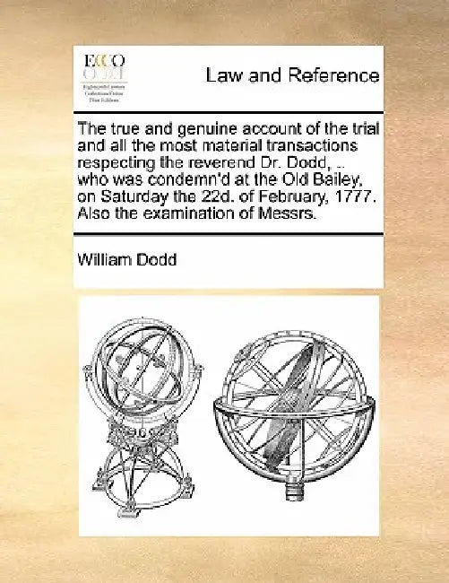 The True and Genuine Account of the Trial and All the Most Material Transactions Respecting the Reverend Dr. Dodd, .. Who Was Condemn'd at the Old Bai by William Dodd