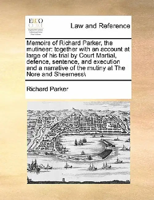 Memoirs of Richard Parker, the Mutineer: Together with an Account at Large of His Trial by Court Martial, Defence, Sentence, and Execution and a Narra by Richard Parker