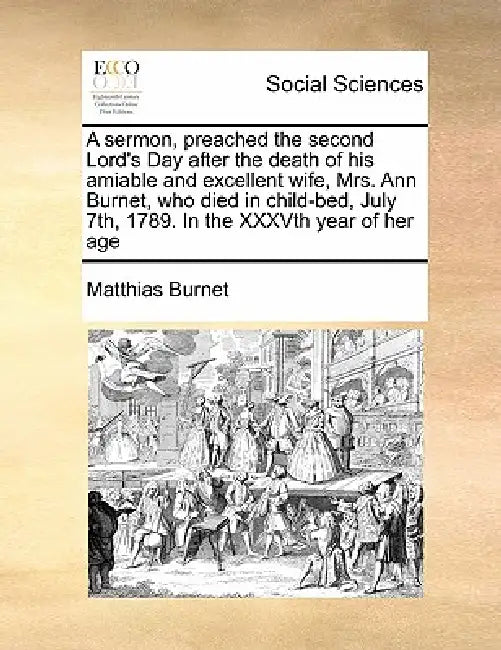 A Sermon, Preached the Second Lord's Day After the Death of His Amiable and Excellent Wife, Mrs. Ann Burnet, Who Died in Child-Bed, July 7th, 1789. in by Matthias Burnet