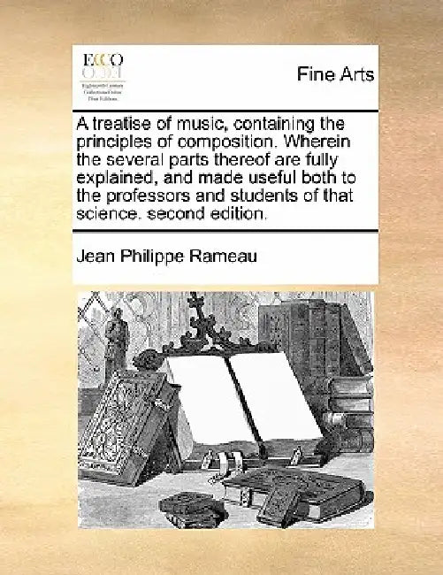 A Treatise of Music, Containing the Principles of Composition. Wherein the Several Parts Thereof Are Fully Explained, and Made Useful Both to the Prof by Jean Philippe Rameau