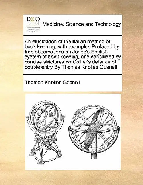 An Elucidation of the Italian Method of Book Keeping, with Examples Prefaced by Free Observations on Jones's English System of Book Keeping, and Concl by Thomas Knolles Gosnell