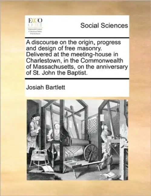 A Discourse on the Origin, Progress and Design of Free Masonry. Delivered at the Meeting-House in Charlestown, in the Commonwealth of Massachusetts, o by Josiah Bartlett
