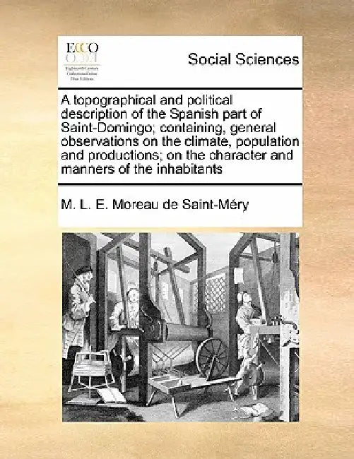 A Topographical and Political Description of the Spanish Part of Saint-Domingo; Containing, General Observations on the Climate, Population and Produc by M. L. E. Moreau De Saint-Mry