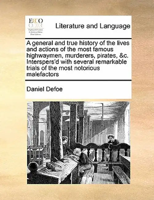 A General and True History of the Lives and Actions of the Most Famous Highwaymen, Murderers, Pirates, &C. Interspers'd with Several Remarkable Trials by Daniel Defoe