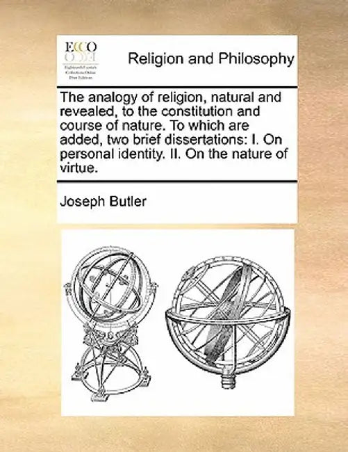 The Analogy of Religion, Natural and Revealed, to the Constitution and Course of Nature. to Which Are Added, Two Brief Dissertations: I. on Personal I by Joseph Butler
