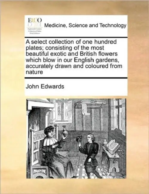 A Select Collection of One Hundred Plates; Consisting of the Most Beautiful Exotic and British Flowers Which Blow in Our English Gardens, Accurately D by John Edwards