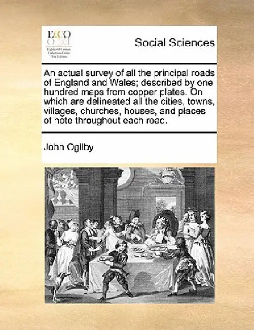 An Actual Survey of All the Principal Roads of England and Wales; Described by One Hundred Maps from Copper Plates. on Which Are Delineated All the Ci by John Ogilby