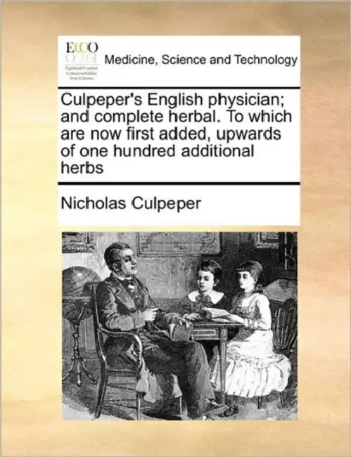 Culpeper's English Physician; And Complete Herbal. to Which Are Now First Added, Upwards of One Hundred Additional Herbs Volume 1 of 2 by Nicholas Culpeper
