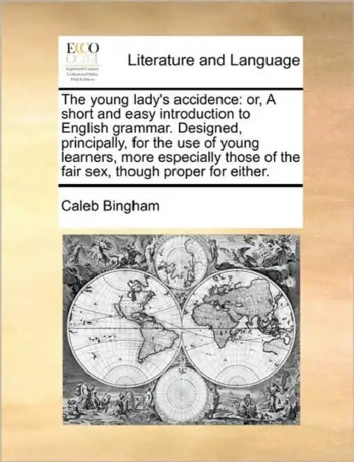 The Young Lady's Accidence: Or, a Short and Easy Introduction to English Grammar. Designed, Principally, for the Use of Young Learners, More Espec by Caleb Bingham