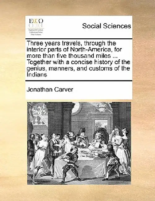 Three Years Travels, Through the Interior Parts of North-America, for More Than Five Thousand Miles ... Together with a Concise History of the Genius, by Jonathan Carver