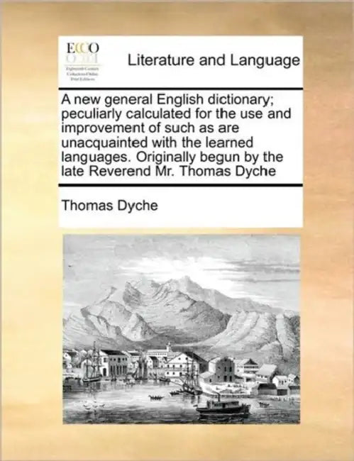 A new general English dictionary; peculiarly calculated for the use and improvement of such as are unacquainted with the learned languages. Originally by Thomas Dyche