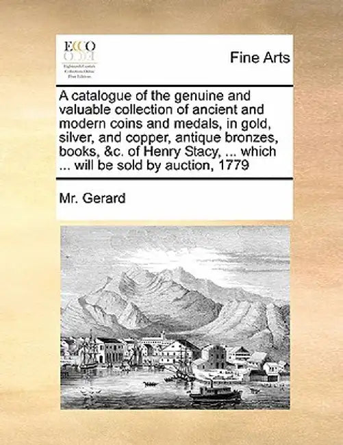 A Catalogue of the Genuine and Valuable Collection of Ancient and Modern Coins and Medals, in Gold, Silver, and Copper, Antique Bronzes, Books, &C. of by MR Gerard