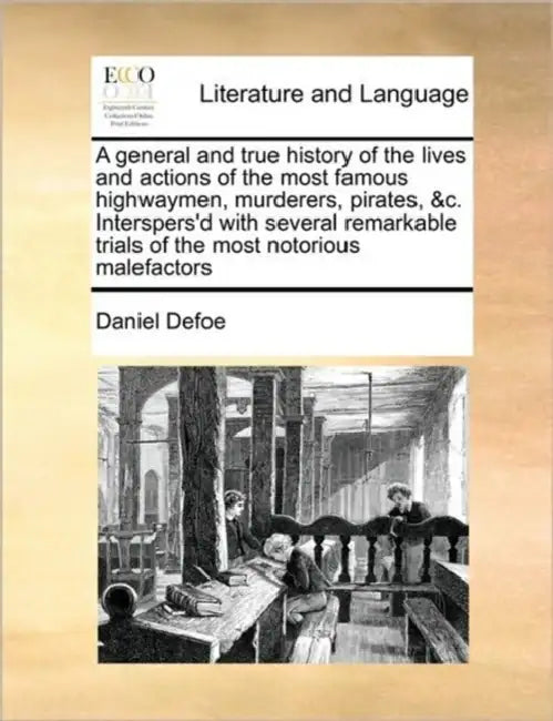 A General and True History of the Lives and Actions of the Most Famous Highwaymen, Murderers, Pirates, &C. Interspers'd with Several Remarkable Trials by Daniel Defoe