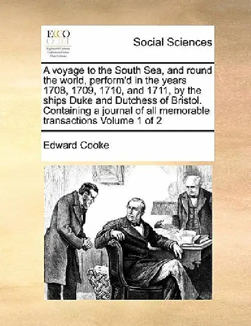 A voyage to the South Sea, and round the world, perform'd in the years 1708, 1709, 1710, and 1711, by the ships Duke and Dutchess of Bristol. Containi by Edward Cooke