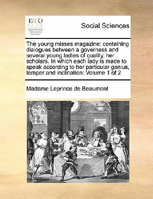 The Young Misses Magazine: Containing Dialogues Between a Governess and Several Young Ladies of Quality, Her Scholars. in Which Each Lady Is Made by Madame Leprince De Beaumont