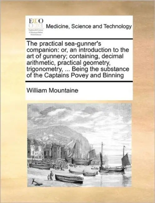 The Practical Sea-Gunner's Companion: Or, an Introduction to the Art of Gunnery; Containing, Decimal Arithmetic, Practical Geometry, Trigonometry, ... by William Mountaine
