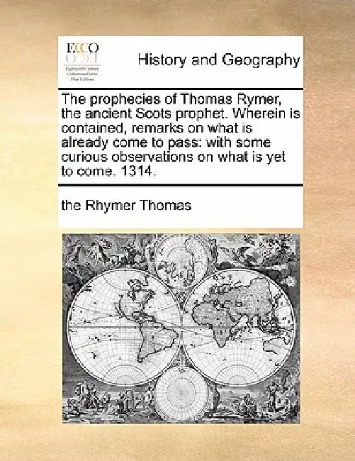 The Prophecies of Thomas Rymer, the Ancient Scots Prophet. Wherein Is Contained, Remarks on What Is Already Come to Pass: With Some Curious Observatio by The Rhymer Thomas