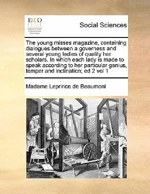 The Young Misses Magazine, Containing Dialogues Between a Governess and Several Young Ladies of Quality Her Scholars. in Which Each Lady Is Made to Sp by Madame Leprince De Beaumont