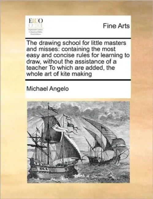 The Drawing School for Little Masters and Misses: Containing the Most Easy and Concise Rules for Learning to Draw, Without the Assistance of a Teacher by Michael Angelo