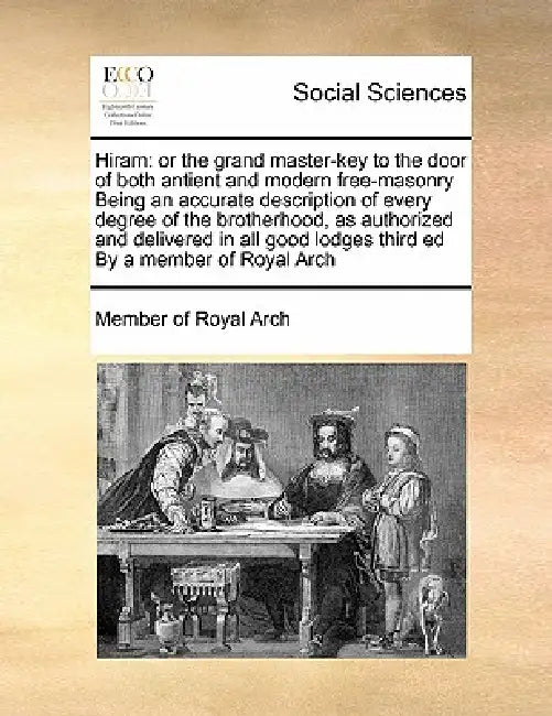 Hiram: Or the Grand Master-Key to the Door of Both Antient and Modern Free-Masonry Being an Accurate Description of Every Deg by Member of Royal Arch