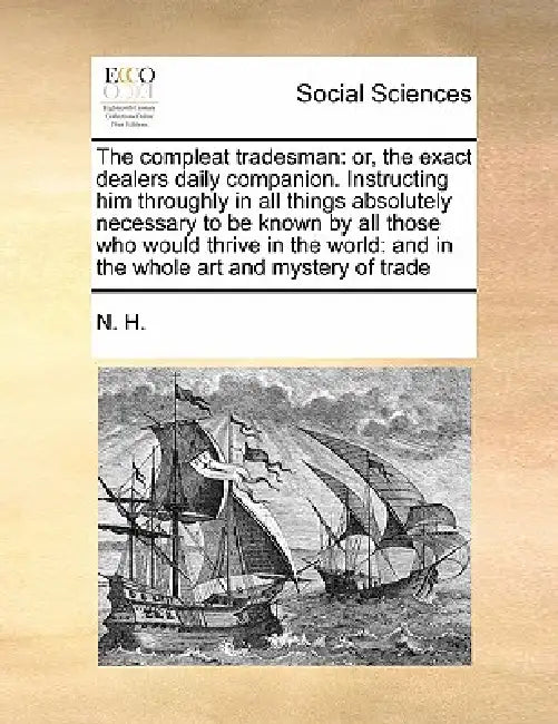 The Compleat Tradesman: Or, the Exact Dealers Daily Companion. Instructing Him Throughly in All Things Absolutely Necessary to Be Known by All by H. N. H., N. H.