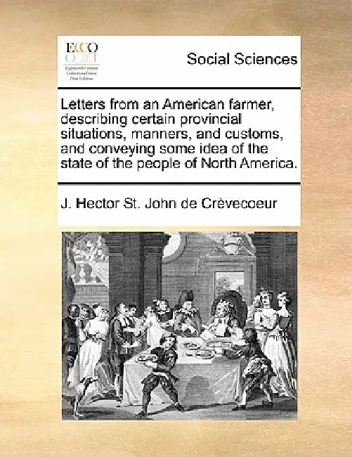 Letters from an American Farmer, Describing Certain Provincial Situations, Manners, and Customs, and Conveying Some Idea of the State of the People of by J. Hector St John de Crevecoeur
