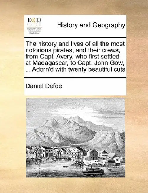 The History and Lives of All the Most Notorious Pirates, and Their Crews, from Capt. Avery, Who First Settled at Madagascar, to Capt. John Gow, ... Ad by Daniel Defoe