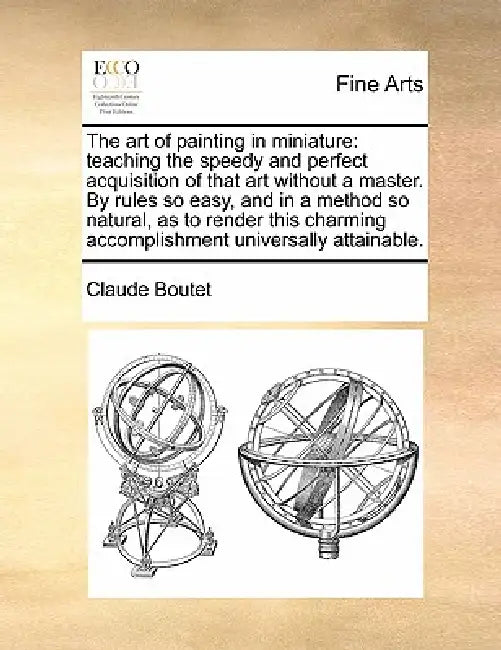The Art of Painting in Miniature: Teaching the Speedy and Perfect Acquisition of That Art Without a Master. by Rules So Easy, and in a Method So Natur by Claude Boutet