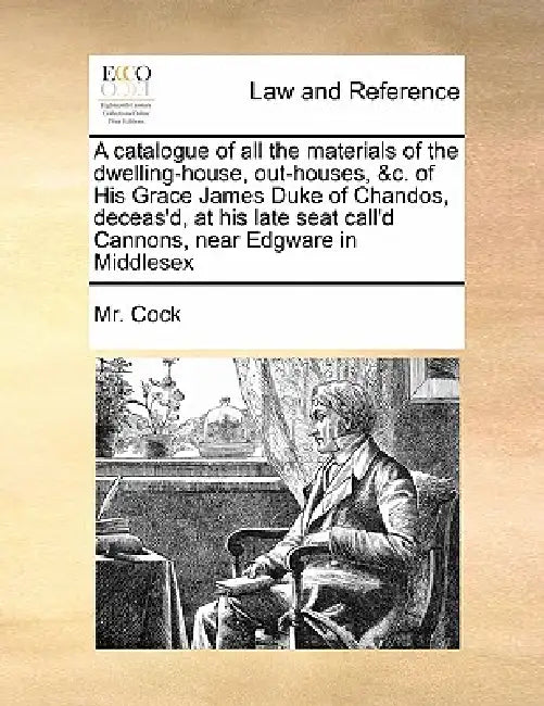 A Catalogue of All the Materials of the Dwelling-House, Out-Houses, &C. of His Grace James Duke of Chandos, Deceas'd, at His Late Seat Call'd Cannons, by MR Cock