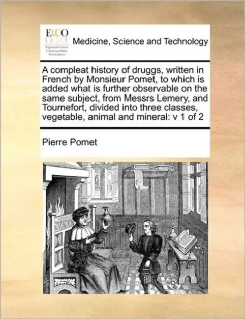 A compleat history of druggs, written in French by Monsieur Pomet, to which is added what is further observable on the same subject, from Messrs Lemer by Pierre Pomet