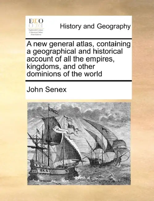 A new general atlas, containing a geographical and historical account of all the empires, kingdoms, and other dominions of the world by John Senex