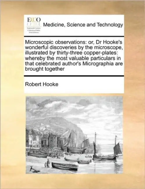 Microscopic Observations: Or, Dr Hooke's Wonderful Discoveries by the Microscope, Illustrated by Thirty-Three Copper-Plates: Whereby the Most Va by Robert Hooke
