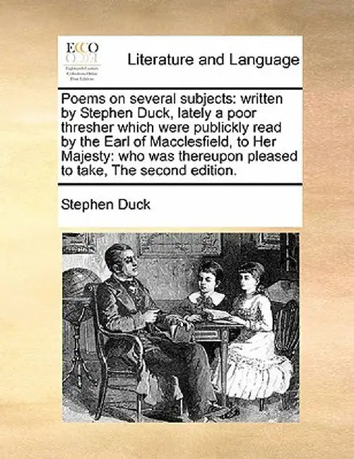Poems on Several Subjects: Written by Stephen Duck, Lately a Poor Thresher Which Were Publickly Read by the Earl of Macclesfield, to Her Majesty: by Stephen Duck