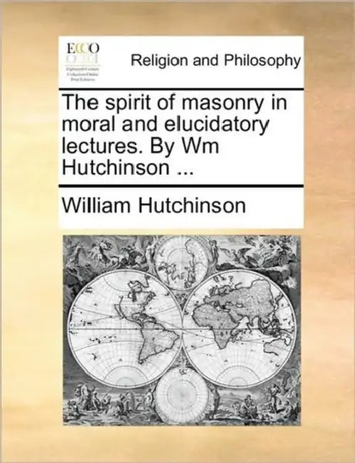 The spirit of masonry in moral and elucidatory lectures. By Wm Hutchinson ... by William Hutchinson