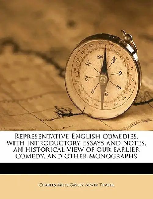 Representative English comedies, with introductory essays and notes, an historical view of our earlier comedy, and other monographs by Charles Mills Gayley, Alwin Thaler