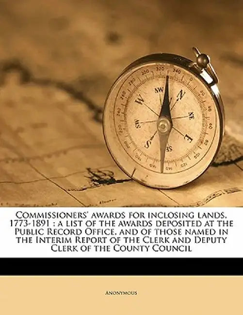Commissioners' Awards for Inclosing Lands, 1773-1891: A List of the Awards Deposited at the Public Record Office, and of Those Named in the Interim Re by Anonymous