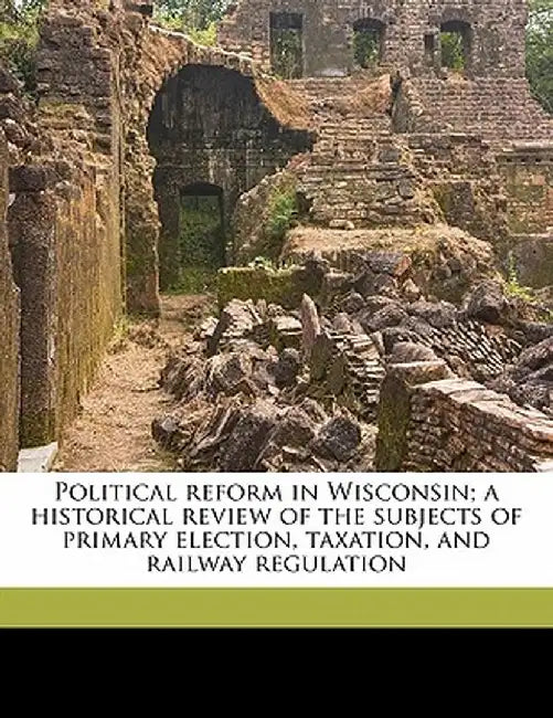 Political Reform in Wisconsin; A Historical Review of the Subjects of Primary Election, Taxation, and Railway Regulation by Emanuel Lorenz Philipp