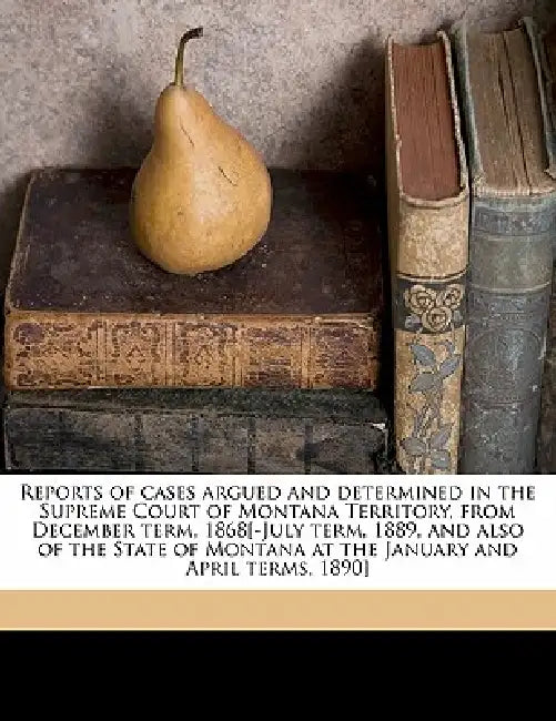 Reports of cases argued and determined in the Supreme Court of Montana Territory, from December term, 1868[-July term, 1889, and also of the State of by Montana Supreme Court