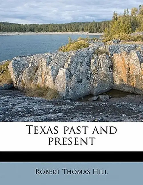 Texas Past and Present by Robert Thomas Hill