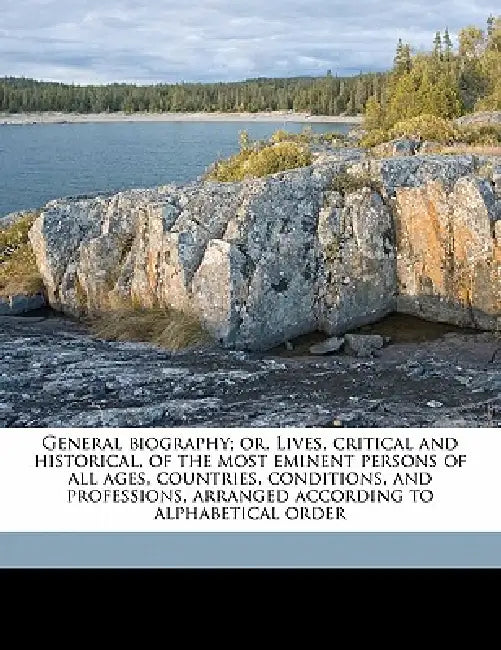 General Biography; or, Lives, Critical and Historical, of the Most Eminent Persons of all Ages, Countries, Conditions, and Professions, Arranged Accor by William Nicholson, William Johnston, John Aikin