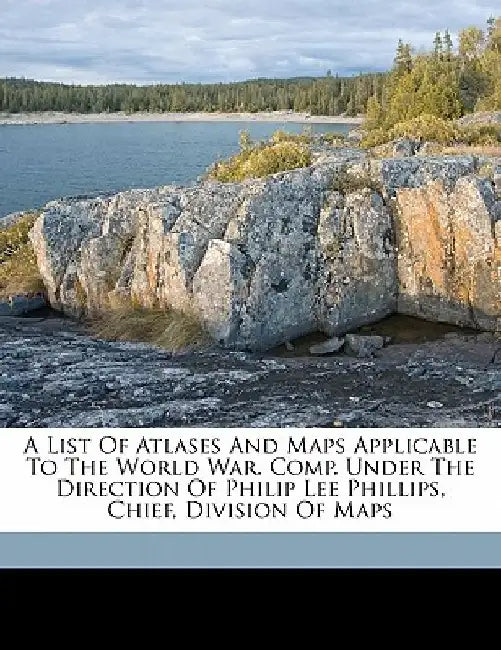 A List of Atlases and Maps Applicable to the World War. Comp. Under the Direction of Philip Lee Phillips, Chief, Division of Maps by Library of Congress Map Division