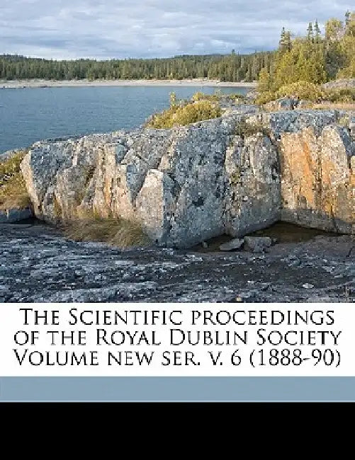 The Scientific Proceedings of the Royal Dublin Society Volume new ser. (1888-90); Volume 6 by Royal Dublin Society