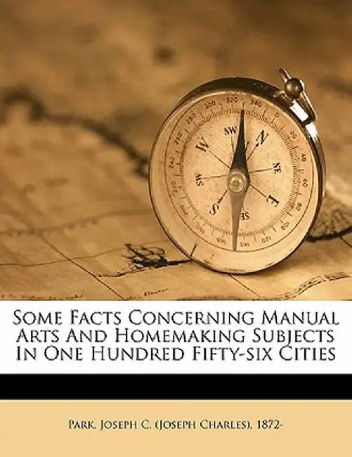 Some Facts Concerning Manual Arts and Homemaking Subjects in One Hundred Fifty-Six Cities by Joseph C. Park