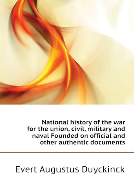 National History of the war for the Union, Civil, Military and Naval Founded on Official and Other Authentic Documents; Volume 3 by Evert a. 1816-1878 Duyckinck, Anonymous