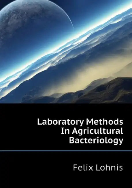 Laboratory Methods in Agricultural Bacteriology by Felix Lohnis