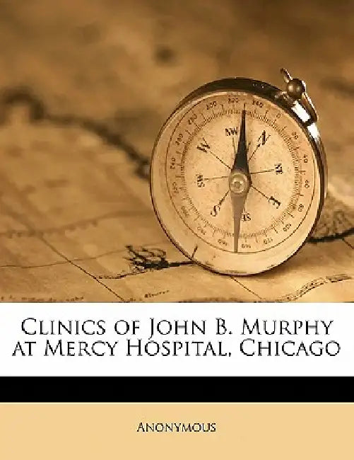 Clinics of John B. Murphy at Mercy Hospital, Chicago pt 2; Volume 4 by Anonymous