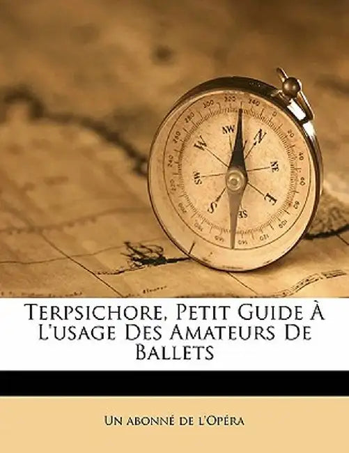 Terpsichore, Petit Guide L'Usage Des Amateurs de Ballets by Un Abonne De L'Opera