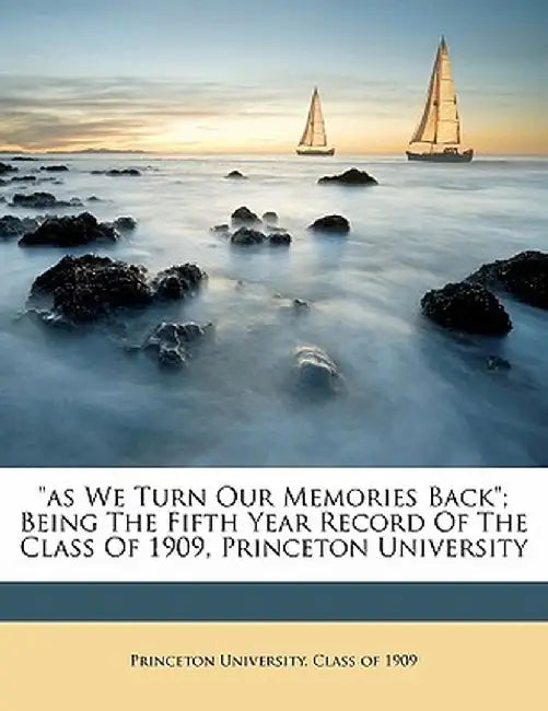 As We Turn Our Memories Back; Being the Fifth Year Record of the Class of 1909, Princeton University by Princeton University Class of 1909
